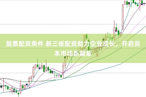 股票配资条件 新三板配资助力企业成长，开启资本市场新篇章
