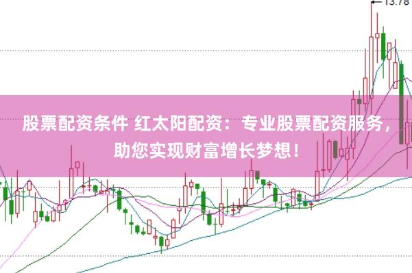股票配资条件 红太阳配资：专业股票配资服务，助您实现财富增长梦想！