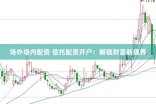 场外场内配资 信托配资开户：解锁财富新境界