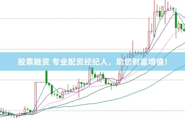 股票融资 专业配资经纪人，助您财富增值！