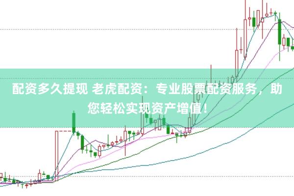 配资多久提现 老虎配资：专业股票配资服务，助您轻松实现资产增值！