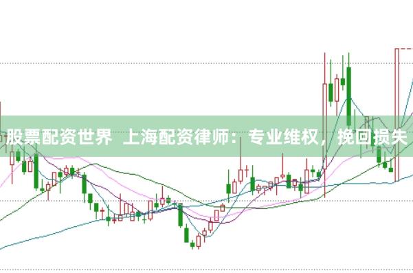 股票配资世界  上海配资律师：专业维权，挽回损失