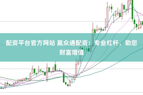 配资平台官方网站 赢众通配资：专业杠杆，助您财富增值