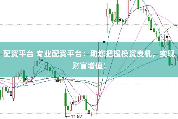 配资平台 专业配资平台：助您把握投资良机，实现财富增值！