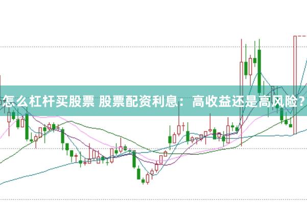 怎么杠杆买股票 股票配资利息：高收益还是高风险？