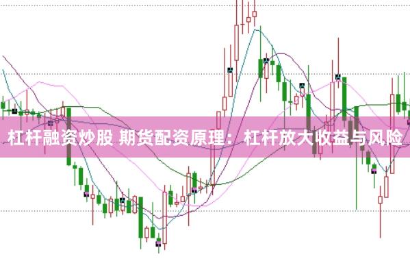 杠杆融资炒股 期货配资原理：杠杆放大收益与风险