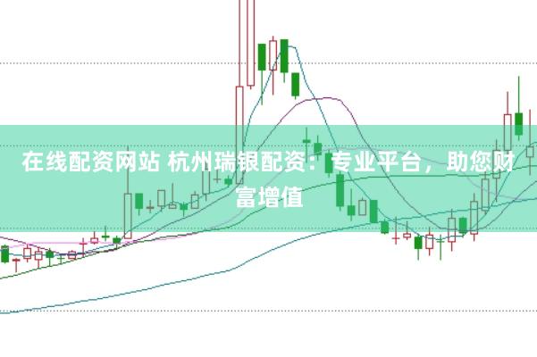 在线配资网站 杭州瑞银配资：专业平台，助您财富增值