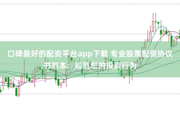 口碑最好的配资平台app下载 专业股票配资协议书范本：规范您的投资行为