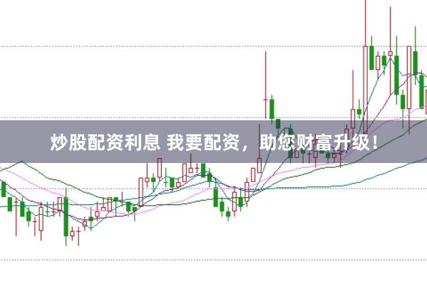 炒股配资利息 我要配资，助您财富升级！