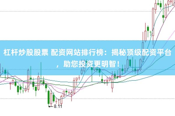 杠杆炒股股票 配资网站排行榜：揭秘顶级配资平台，助您投资更明智！