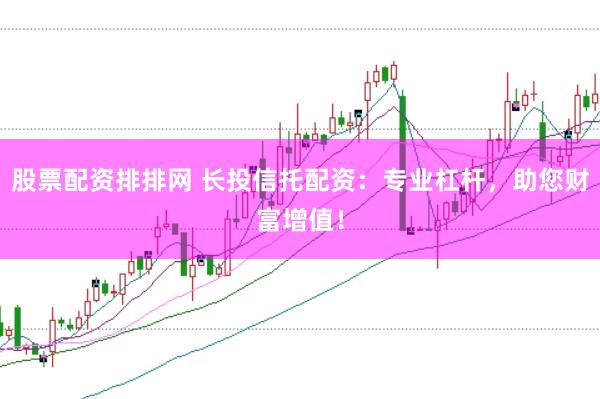 股票配资排排网 长投信托配资：专业杠杆，助您财富增值！