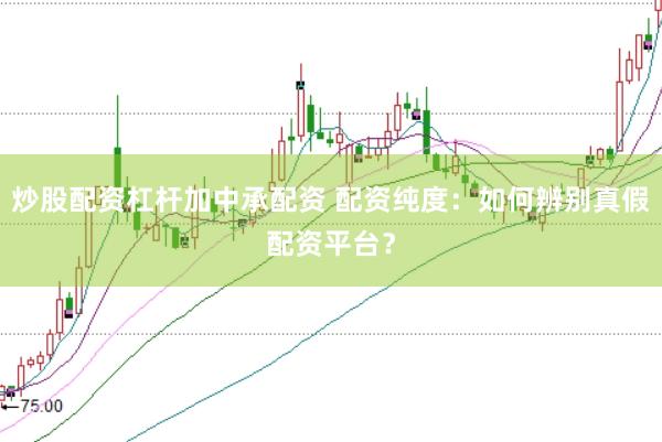 炒股配资杠杆加中承配资 配资纯度：如何辨别真假配资平台？