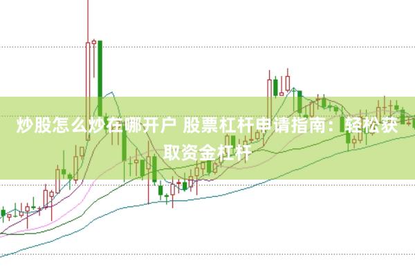 炒股怎么炒在哪开户 股票杠杆申请指南：轻松获取资金杠杆