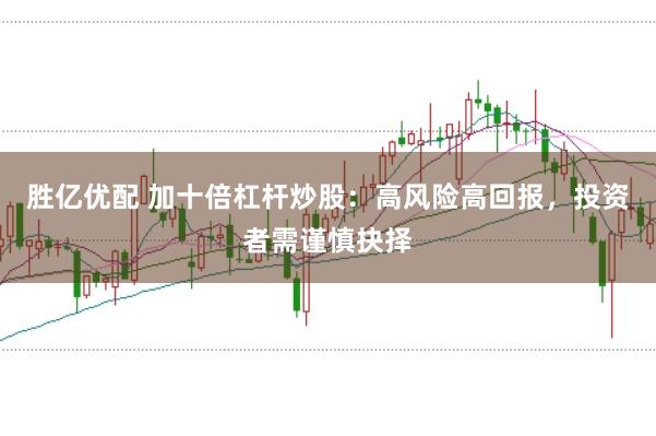 胜亿优配 加十倍杠杆炒股：高风险高回报，投资者需谨慎抉择