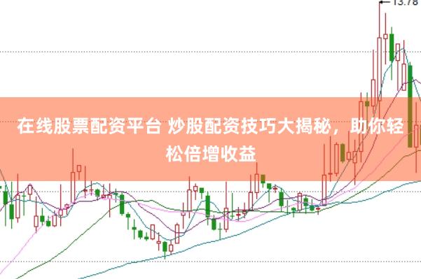 在线股票配资平台 炒股配资技巧大揭秘,助你轻松倍增收益