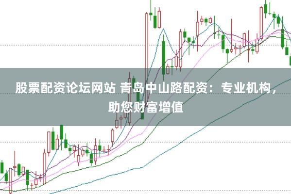 股票配资论坛网站 青岛中山路配资:专业机构,助您财富增值