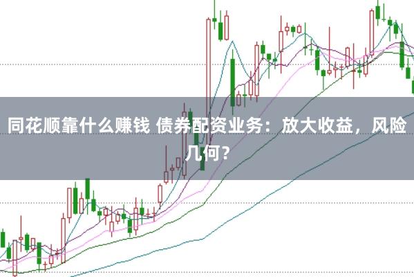 同花顺靠什么赚钱 债券配资业务:放大收益,风险几何?