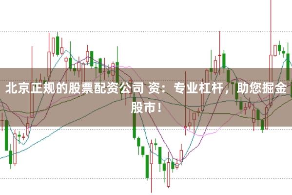 北京正规的股票配资公司 资:专业杠杆,助您掘金股市!