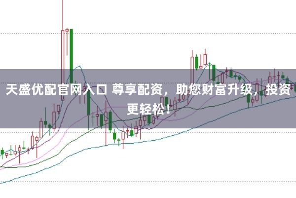 天盛优配官网入口 尊享配资,助您财富升级,投资更轻松!