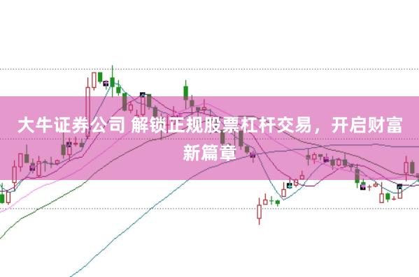 大牛证券公司 解锁正规股票杠杆交易，开启财富新篇章