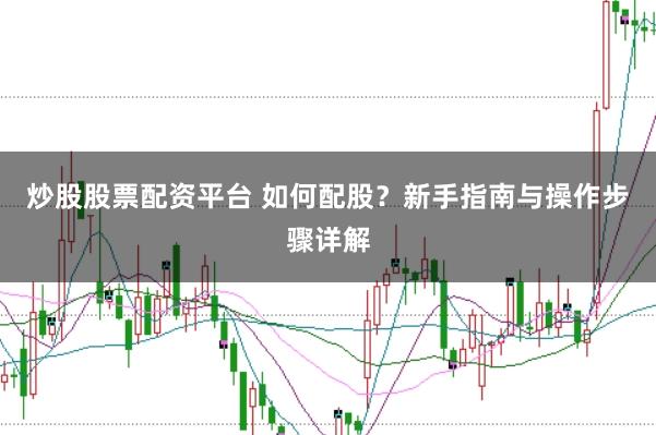 炒股股票配资平台 如何配股?新手指南与操作步骤详解