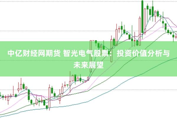中亿财经网期货 智光电气股票：投资价值分析与未来展望