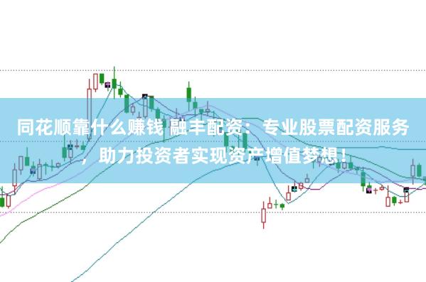 同花顺靠什么赚钱 融丰配资：专业股票配资服务，助力投资者实现资产增值梦想！