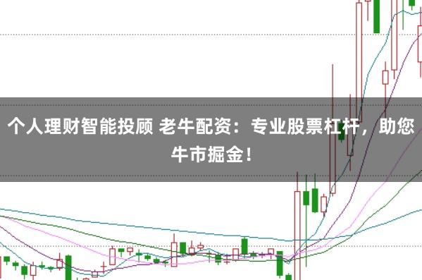 个人理财智能投顾 老牛配资：专业股票杠杆，助您牛市掘金！