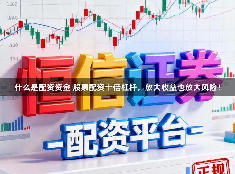 什么是配资资金 股票配资十倍杠杆，放大收益也放大风险！