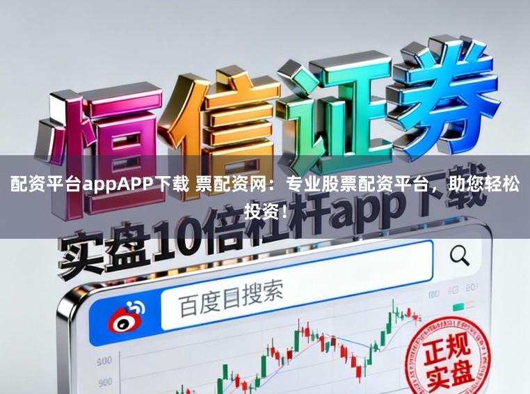配资平台appAPP下载 票配资网:专业股票配资平台,助您轻松投资!