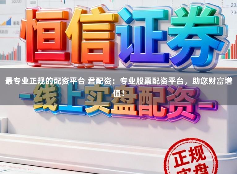 最专业正规的配资平台 君配资：专业股票配资平台，助您财富增值！