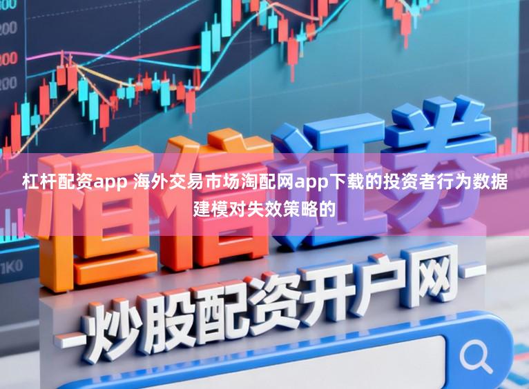 杠杆配资app 海外交易市场淘配网app下载的投资者行为数据建模对失效策略的