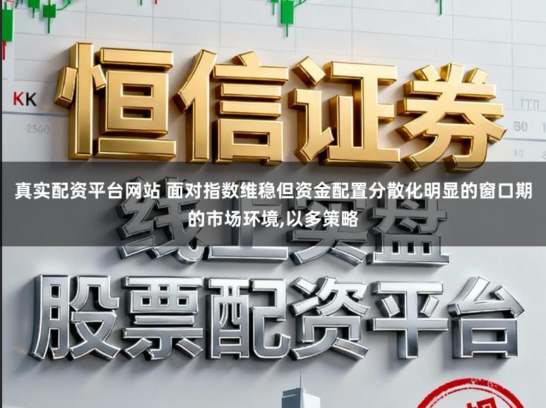 真实配资平台网站 面对指数维稳但资金配置分散化明显的窗口期的市场环境，以多策略