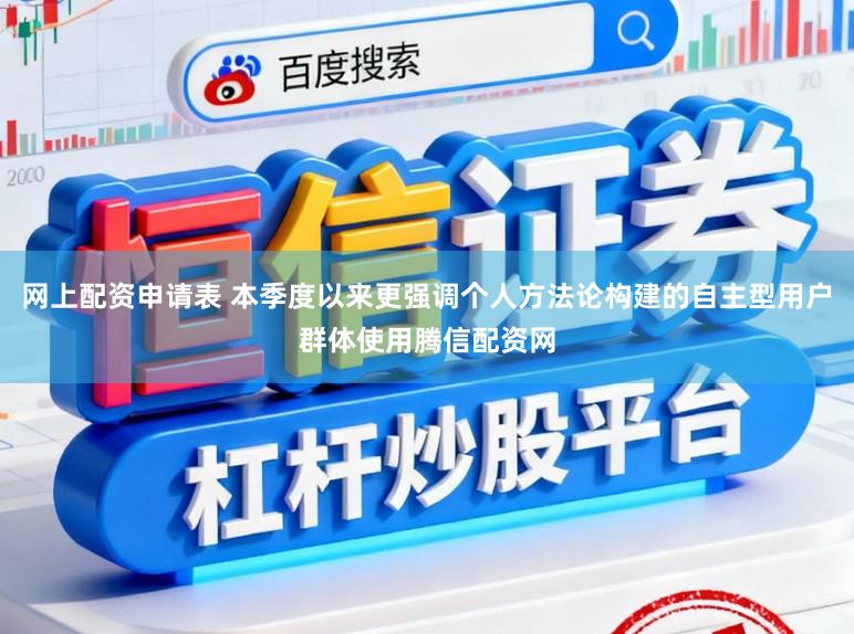 网上配资申请表 本季度以来更强调个人方法论构建的自主型用户群体使用腾信配资网