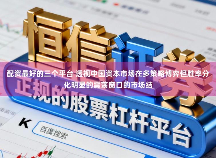 配资最好的三个平台 透视中国资本市场在多策略博弈但胜率分化明显的震荡窗口的市场结