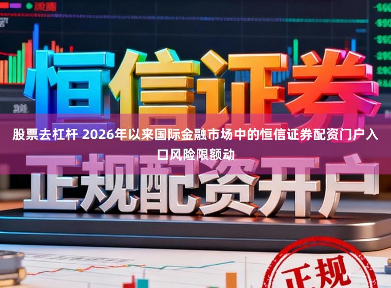股票去杠杆 2026年以来国际金融市场中的恒信证券配资门户入口风险限额动