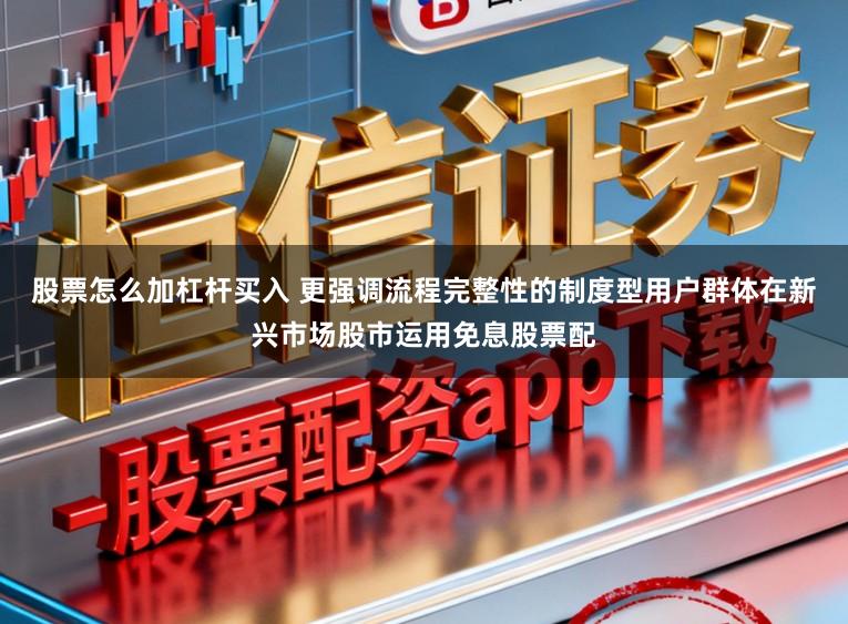 股票怎么加杠杆买入 更强调流程完整性的制度型用户群体在新兴市场股市运用免息股票配