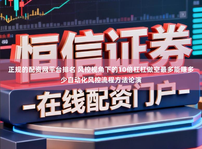 正规的配资网平台排名 风控视角下的10倍杠杠做空最多能赚多少自动化风控流程方法论演