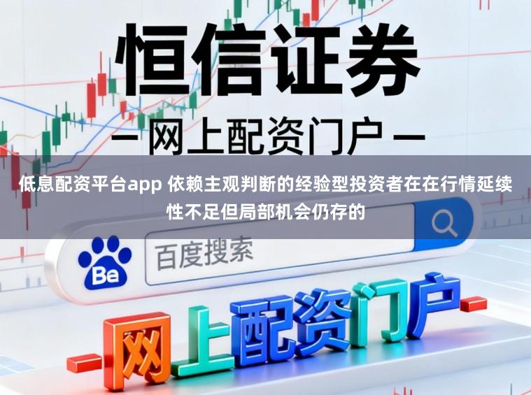 低息配资平台app 依赖主观判断的经验型投资者在在行情延续性不足但局部机会仍存的