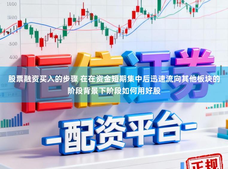 股票融资买入的步骤 在在资金短期集中后迅速流向其他板块的阶段背景下阶段如何用好股