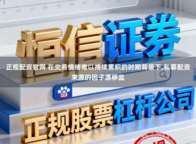 正规配资官网 在交易情绪难以持续累积的时期背景下，私募配资来源的因子漂移监