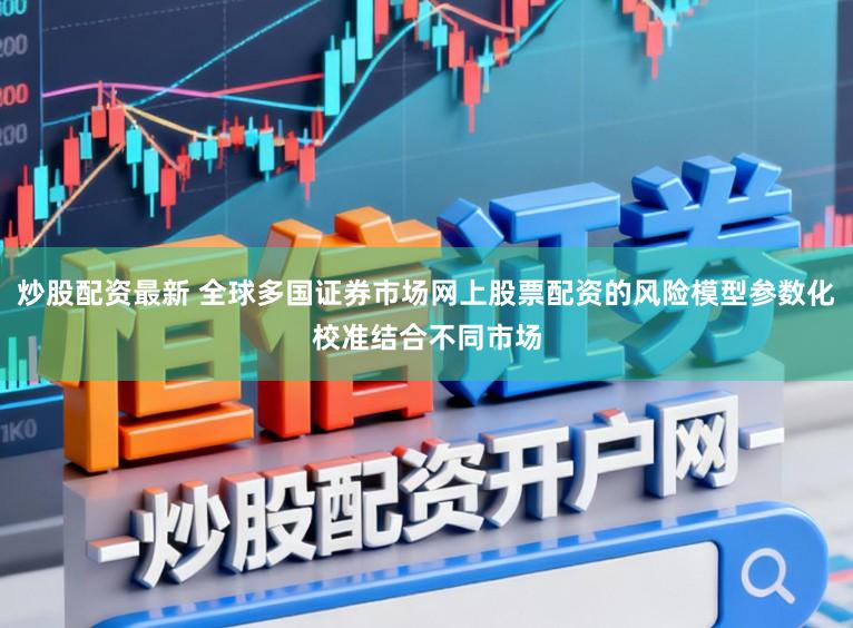 炒股配资最新 全球多国证券市场网上股票配资的风险模型参数化校准结合不同市场