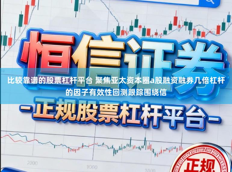 比较靠谱的股票杠杆平台 聚焦亚太资本圈a股融资融券几倍杠杆的因子有效性回测跟踪围绕信