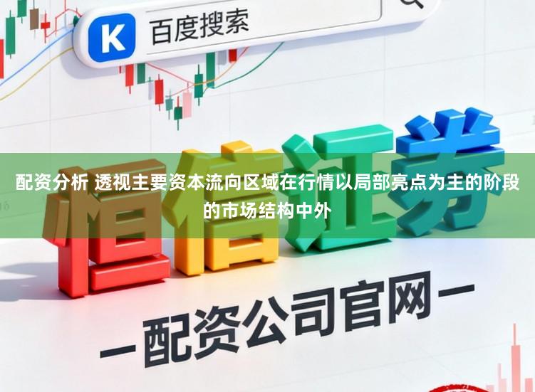 配资分析 透视主要资本流向区域在行情以局部亮点为主的阶段的市场结构中外