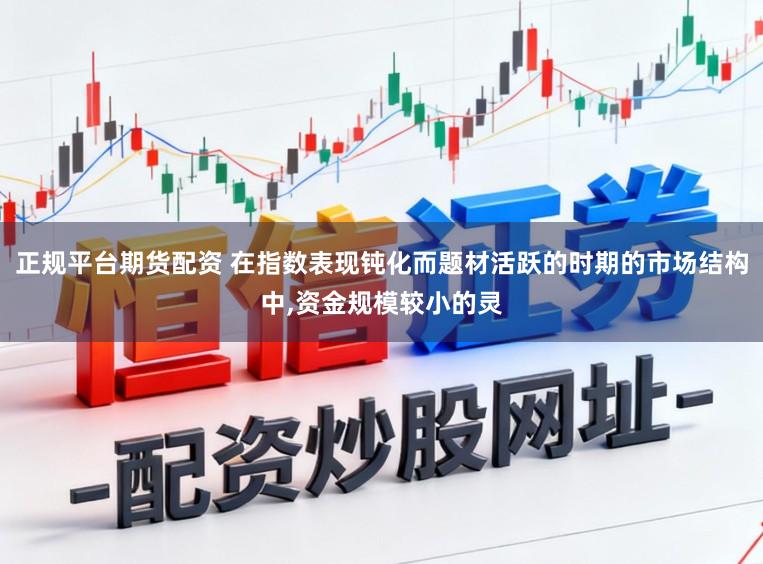 正规平台期货配资 在指数表现钝化而题材活跃的时期的市场结构中，资金规模较小的灵