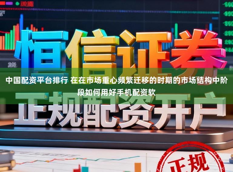 中国配资平台排行 在在市场重心频繁迁移的时期的市场结构中阶段如何用好手机配资软