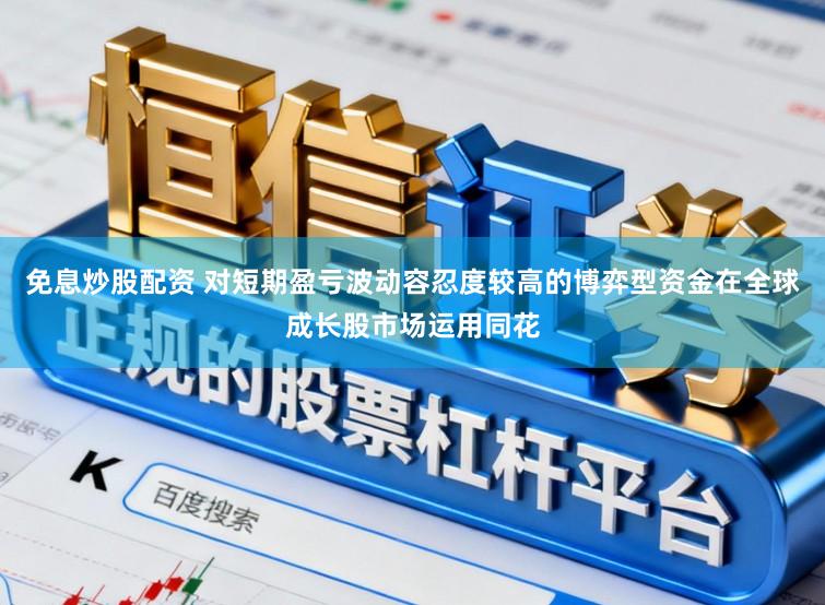 免息炒股配资 对短期盈亏波动容忍度较高的博弈型资金在全球成长股市场运用同花