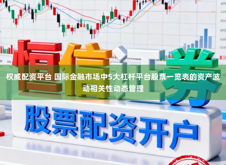 权威配资平台 国际金融市场中5大杠杆平台股票一览表的资产波动相关性动态管理