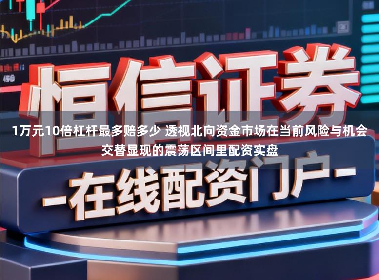 1万元10倍杠杆最多赔多少 透视北向资金市场在当前风险与机会交替显现的震荡区间里配资实盘