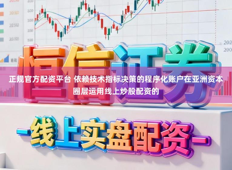 正规官方配资平台 依赖技术指标决策的程序化账户在亚洲资本圈层运用线上炒股配资的